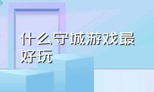 什么守城游戏最好玩（守城策略游戏排名）