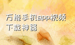 万能手机app视频下载神器（万能手机app视频下载神器安装）