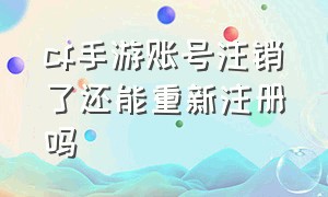 cf手游账号注销了还能重新注册吗