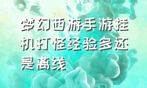 梦幻西游手游挂机打怪经验多还是离线