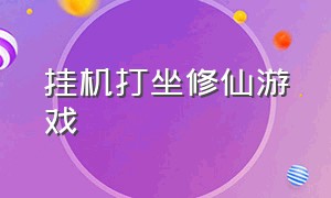 挂机打坐修仙游戏（最简单的挂机修仙游戏）