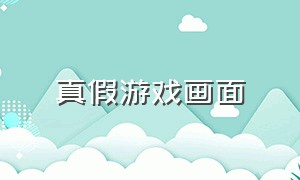 真假游戏画面（真假全屏游戏怎么分辨）