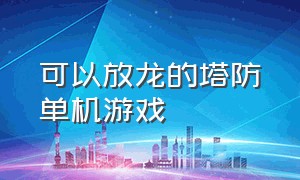 可以放龙的塔防单机游戏（一个放龙的塔防游戏）