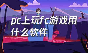 pc上玩fc游戏用什么软件（电脑上玩fc用什么模拟器）