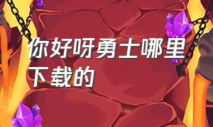 你好呀勇士哪里下载的