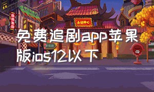 免费追剧app苹果版ios12以下（2021最全免费追剧软件ios）