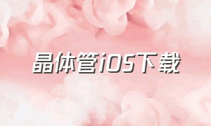 晶体管iOS下载（晶体管参数查询软件怎么下载）