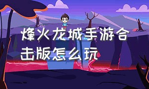 烽火龙城手游合击版怎么玩