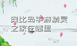 奥比岛手游精灵之家在哪里