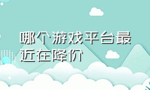 哪个游戏平台最近在降价