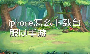 iphone怎么下载台服lol手游