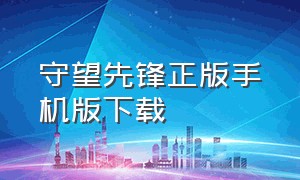 守望先锋正版手机版下载（守望先锋手机版）