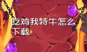 吃鸡我特牛怎么下载