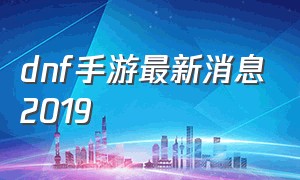 dnf手游最新消息2019