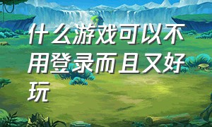 什么游戏可以不用登录而且又好玩