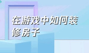 在游戏中如何装修房子