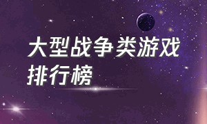 大型战争类游戏排行榜