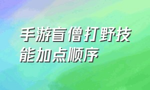 手游盲僧打野技能加点顺序