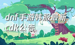 dnf手游韩服最新cdk公告