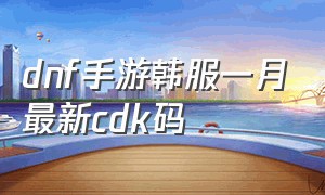 dnf手游韩服一月最新cdk码