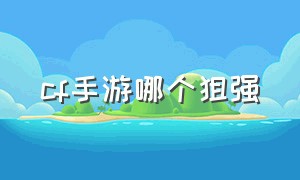 cf手游哪个狙强（cf手游免费送30000钻石）