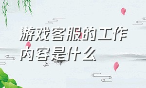 游戏客服的工作内容是什么