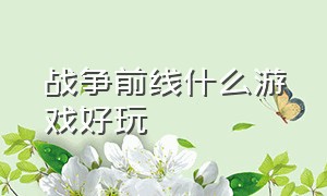 战争前线什么游戏好玩（战争前线游戏官网下载）