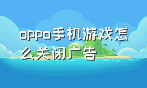 oppo手机游戏怎么关闭广告