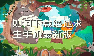 如何下载绝地求生手机最新版（绝地求生免费版手机如何下载）