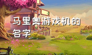 马里奥游戏机的名字（马里奥在游戏机中的名字）