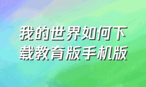 我的世界如何下载教育版手机版（怎么下载我的世界教育版手机）