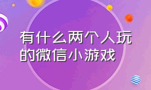 有什么两个人玩的微信小游戏