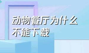 动物餐厅为什么不能下载