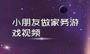 小朋友做家务游戏视频