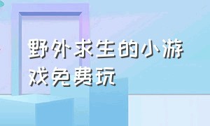 野外求生的小游戏免费玩