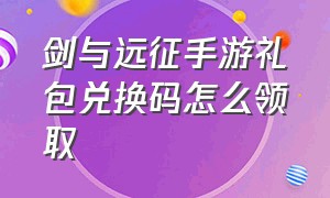 剑与远征手游礼包兑换码怎么领取