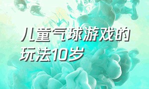 儿童气球游戏的玩法10岁