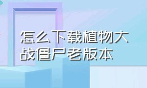 怎么下载植物大战僵尸老版本