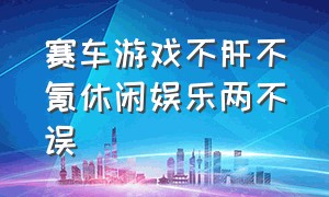 赛车游戏不肝不氪休闲娱乐两不误