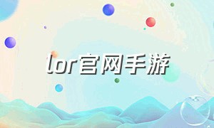 lor官网手游（lor手游最新版本下载）