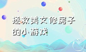 拯救美女修房子的小游戏