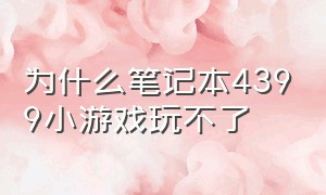 为什么笔记本4399小游戏玩不了