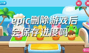 epic删除游戏后会保存进度吗