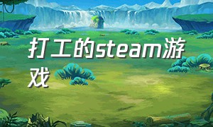 打工的steam游戏（steam有一款在城市打工的游戏）