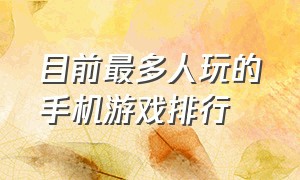 目前最多人玩的手机游戏排行