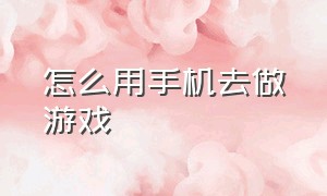 怎么用手机去做游戏