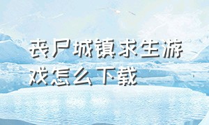 丧尸城镇求生游戏怎么下载