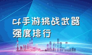 cf手游挑战武器强度排行