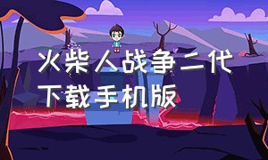 火柴人战争二代下载手机版（火柴人战争2 手机版下载入口）