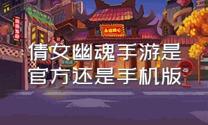 倩女幽魂手游是官方还是手机版（倩女幽魂手游是官方还是手机版游戏）